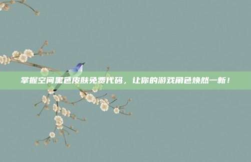 掌握空间黑色皮肤免费代码,让你的游戏角色焕然一新!