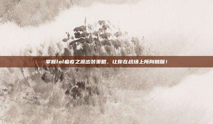 掌握lol瘟疫之源出装策略，让你在战场上所向披靡！
