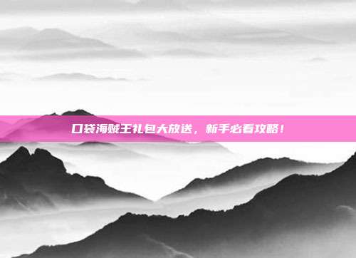 口袋海贼王礼包大放送,新手必看攻略!
