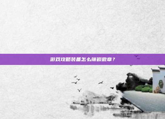 游戏攻略装备怎么镶嵌徽章?