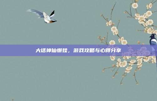 大话神仙懒娃,游戏攻略与心得分享