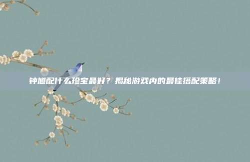 钟馗配什么珍宝最好？揭秘游戏内的最佳搭配策略！