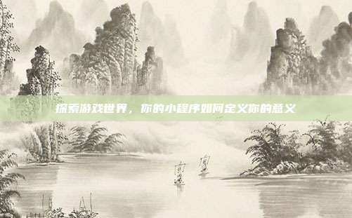 探索游戏世界，你的小程序如何定义你的意义