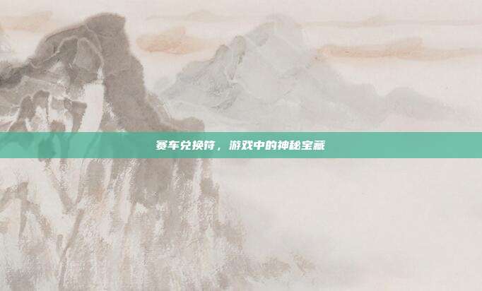 赛车兑换符,游戏中的神秘宝藏