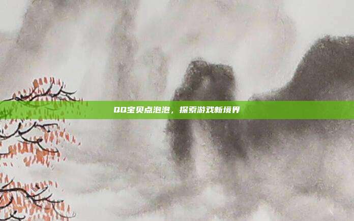 QQ宝贝点泡泡，探索游戏新境界