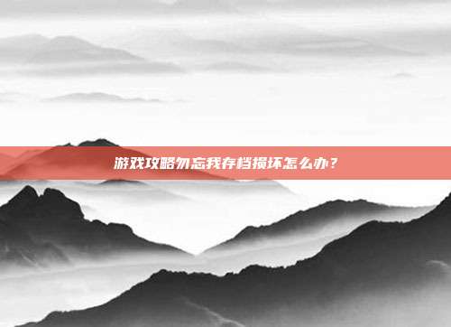 游戏攻略勿忘我存档损坏怎么办?