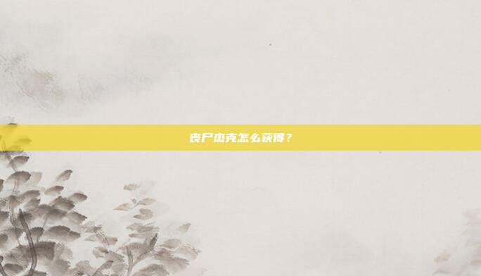 丧尸杰克怎么获得？