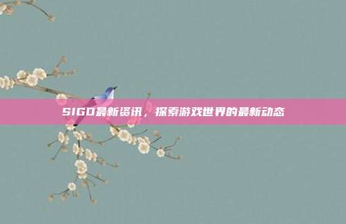 SIGO最新资讯,探索游戏世界的最新动态