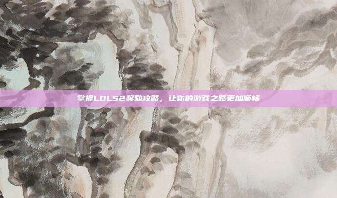 掌握LOLS2奖励攻略,让你的游戏之路更加顺畅