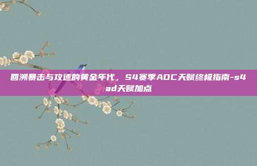 回溯暴击与攻速的黄金年代，S4赛季ADC天赋终极指南-s4ad天赋加点