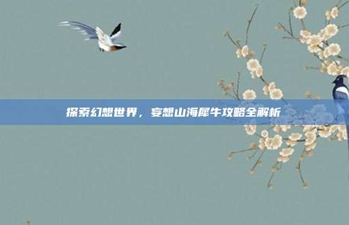 探索幻想世界，妄想山海犀牛攻略全解析