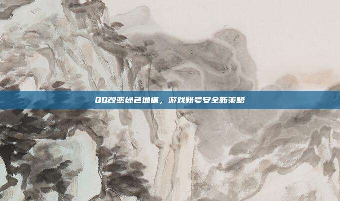 QQ改密绿色通道,游戏账号安全新策略