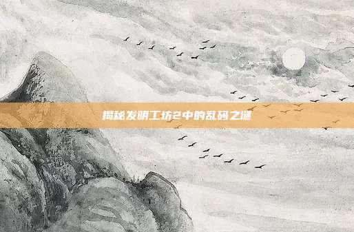 揭秘发明工坊2中的乱码之谜