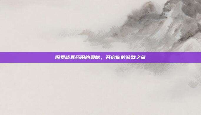 探索修真药田的奥秘,开启你的游戏之旅