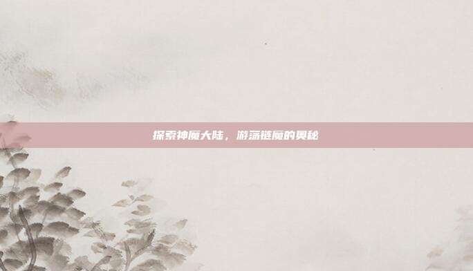探索神魔大陆,游荡链魔的奥秘