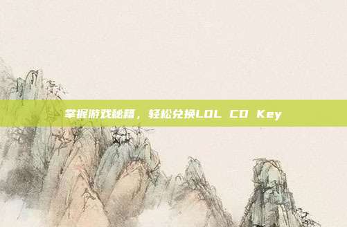 掌握游戏秘籍,轻松兑换LOL CD Key
