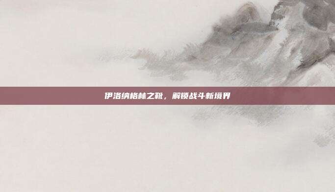 伊洛纳格林之靴,解锁战斗新境界