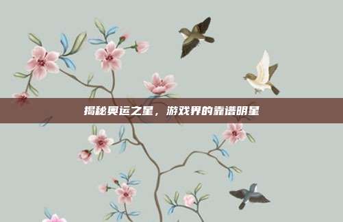 揭秘奥运之星,游戏界的靠谱明星