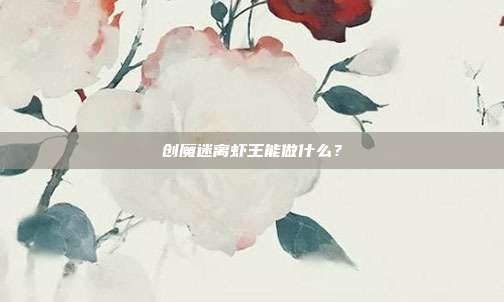 创魔迷离虾王能做什么?