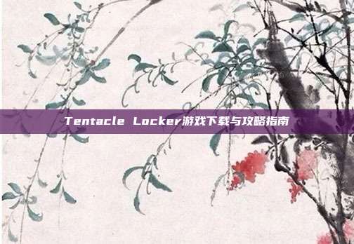 Tentacle Locker游戏下载与攻略指南