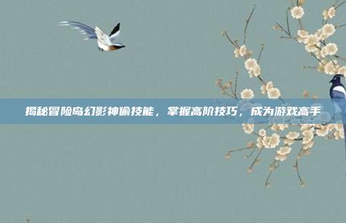 揭秘冒险岛幻影神偷技能,掌握高阶技巧,成为游戏高手