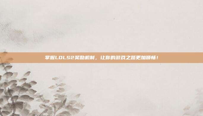掌握LOLS2奖励机制,让你的游戏之路更加顺畅!