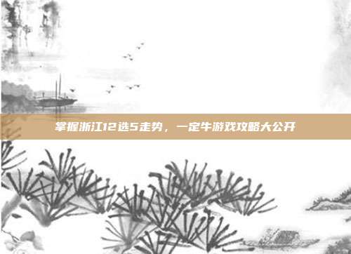 掌握浙江12选5走势,一定牛游戏攻略大公开