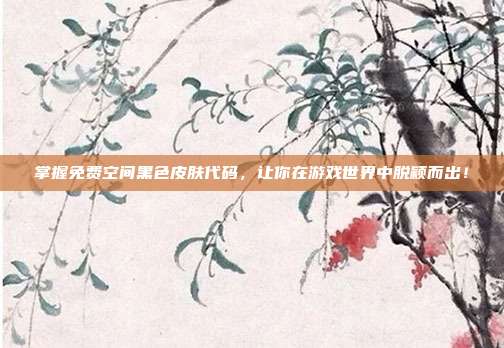 掌握免费空间黑色皮肤代码,让你在游戏世界中脱颖而出!