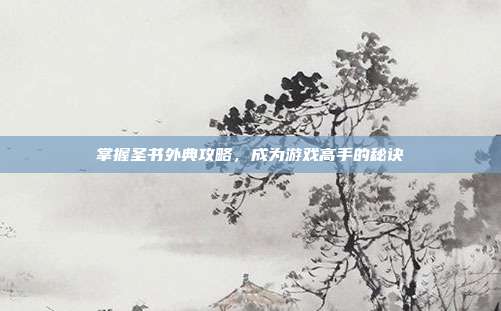 掌握圣书外典攻略，成为游戏高手的秘诀