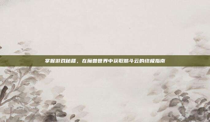 掌握游戏秘籍，在魔兽世界中获取筋斗云的终极指南