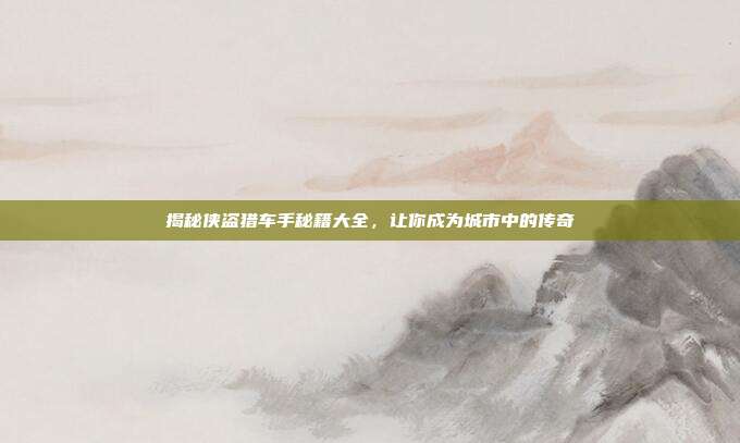 揭秘侠盗猎车手秘籍大全,让你成为城市中的传奇