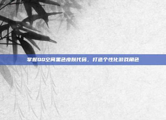 掌握QQ空间黑色皮肤代码,打造个性化游戏角色