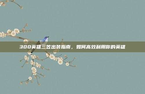 300英雄三笠出装指南，如何高效利用你的英雄
