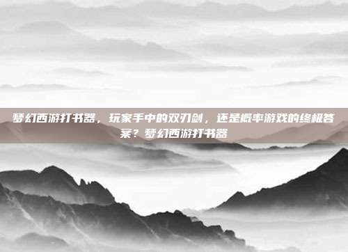 梦幻西游打书器，玩家手中的双刃剑，还是概率游戏的终极答案？梦幻西游打书器