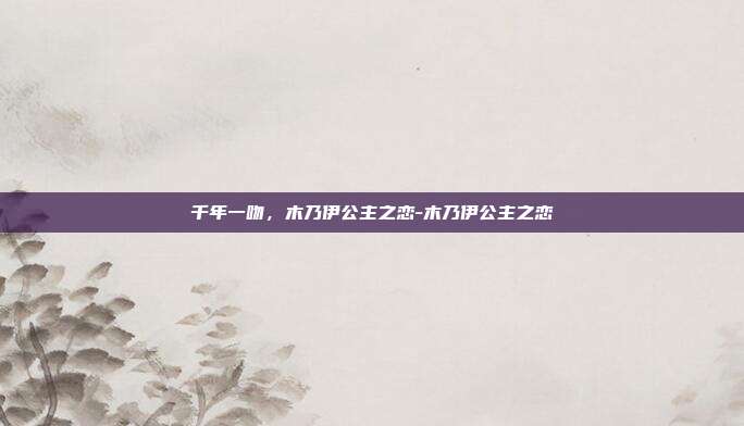 千年一吻，木乃伊公主之恋-木乃伊公主之恋