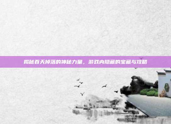 揭秘吞天掉落的神秘力量，游戏内隐藏的宝藏与攻略