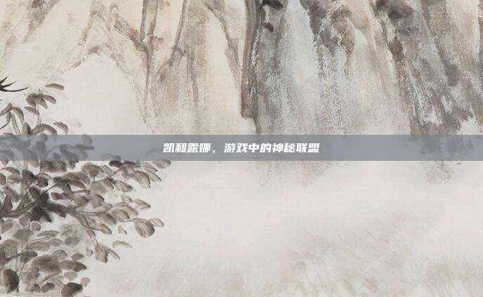 凯和露娜,游戏中的神秘联盟