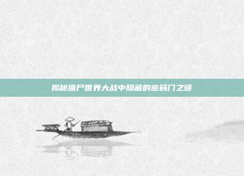 揭秘僵尸世界大战中隐藏的密码门之谜