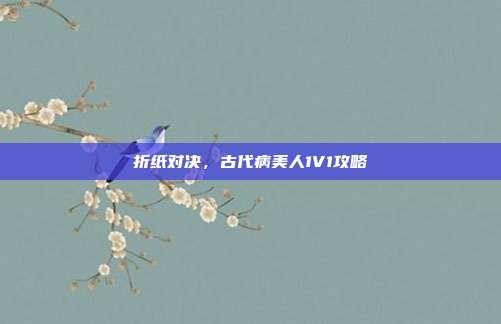 折纸对决,古代病美人1V1攻略