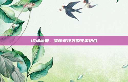 10城魔兽,策略与技巧的完美结合