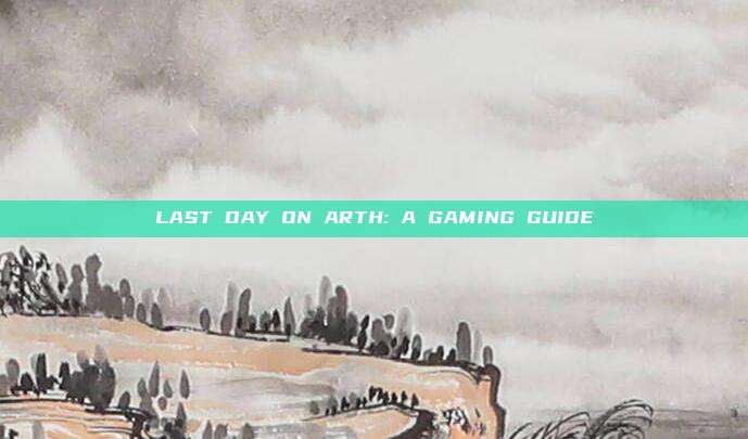 LAST DAY ON ARTH: A GAMING GUIDE