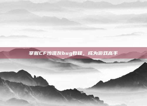 掌握CF沙漠灰bug教程,成为游戏高手