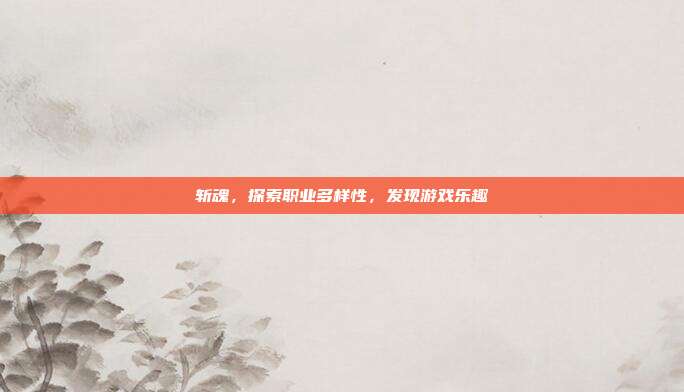 斩魂,探索职业多样性,发现游戏乐趣