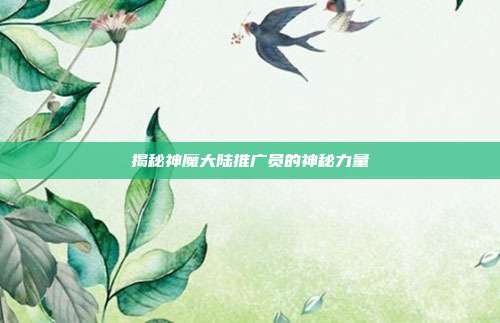 揭秘神魔大陆推广员的神秘力量