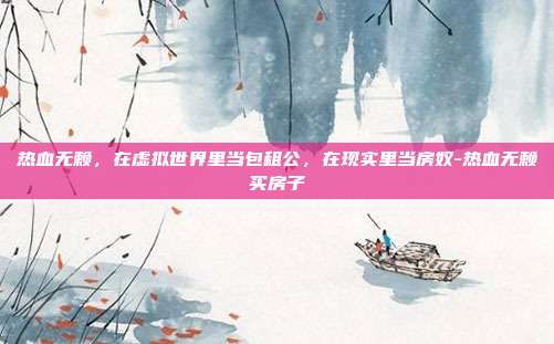 热血无赖，在虚拟世界里当包租公，在现实里当房奴-热血无赖买房子