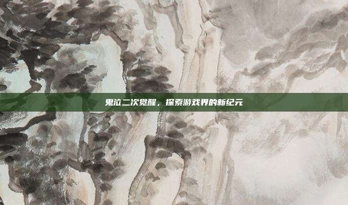 鬼泣二次觉醒，探索游戏界的新纪元