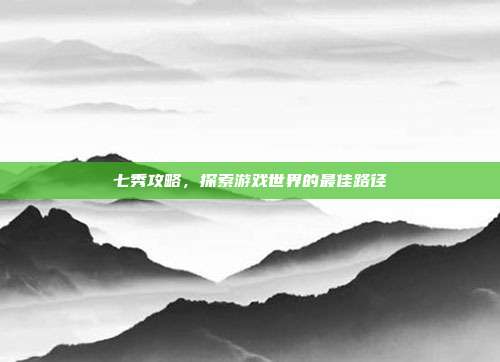 七秀攻略，探索游戏世界的最佳路径