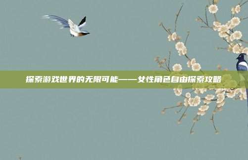探索游戏世界的无限可能——女性角色自由探索攻略