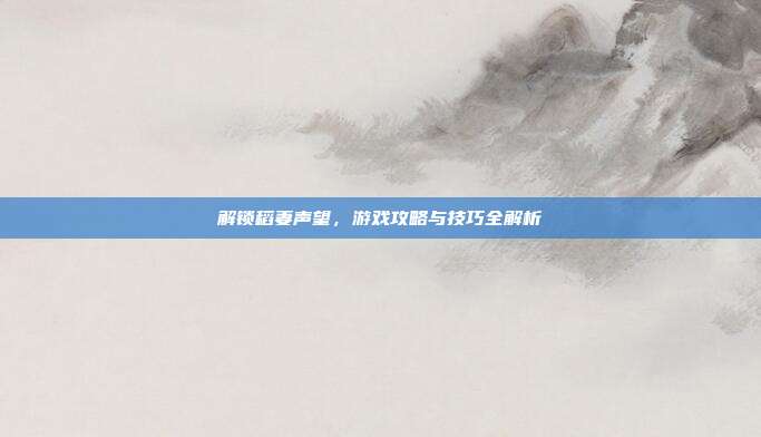 解锁稻妻声望，游戏攻略与技巧全解析