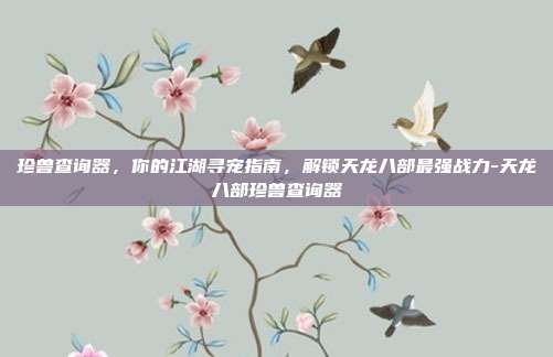 珍兽查询器，你的江湖寻宠指南，解锁天龙八部最强战力-天龙八部珍兽查询器